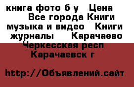 книга фото б/у › Цена ­ 200 - Все города Книги, музыка и видео » Книги, журналы   . Карачаево-Черкесская респ.,Карачаевск г.